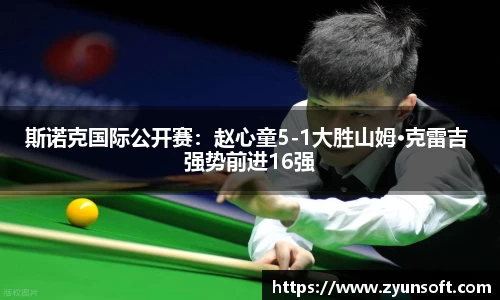 斯诺克国际公开赛：赵心童5-1大胜山姆·克雷吉 强势前进16强